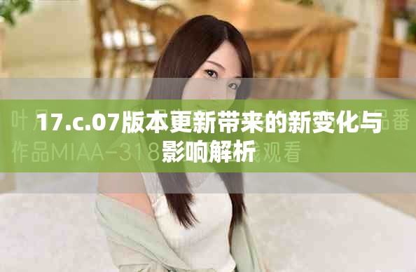 17.c.07版本更新带来的新变化与影响解析