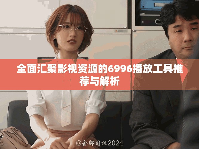 全面汇聚影视资源的6996播放工具推荐与解析