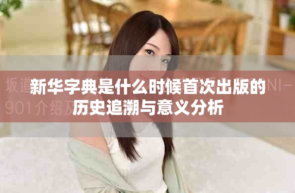 新华字典是什么时候首次出版的历史追溯与意义分析