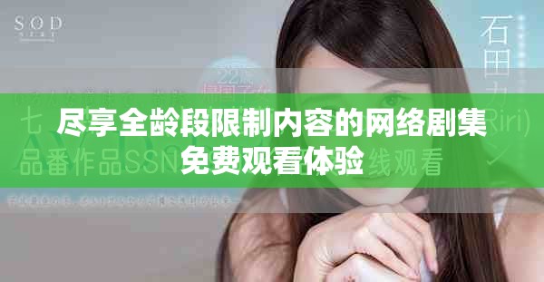 尽享全龄段限制内容的网络剧集免费观看体验