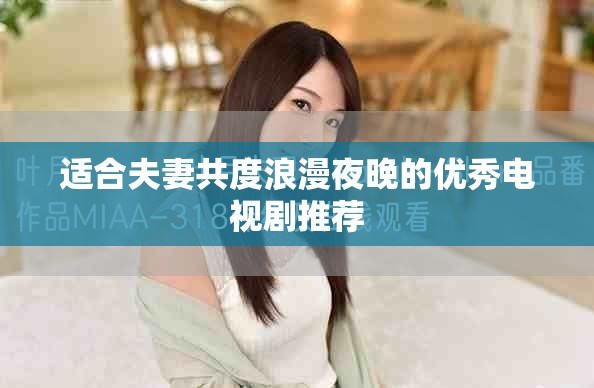 适合夫妻共度浪漫夜晚的优秀电视剧推荐