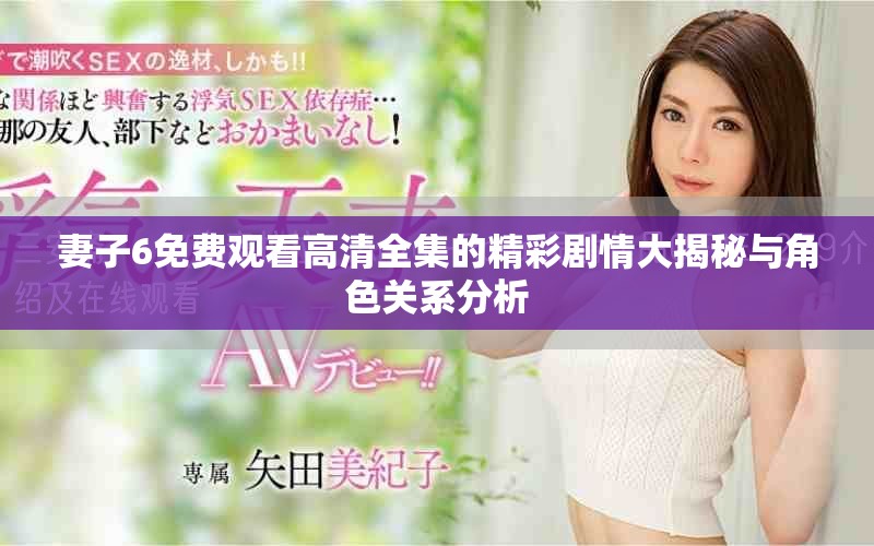 妻子6免费观看高清全集的精彩剧情大揭秘与角色关系分析