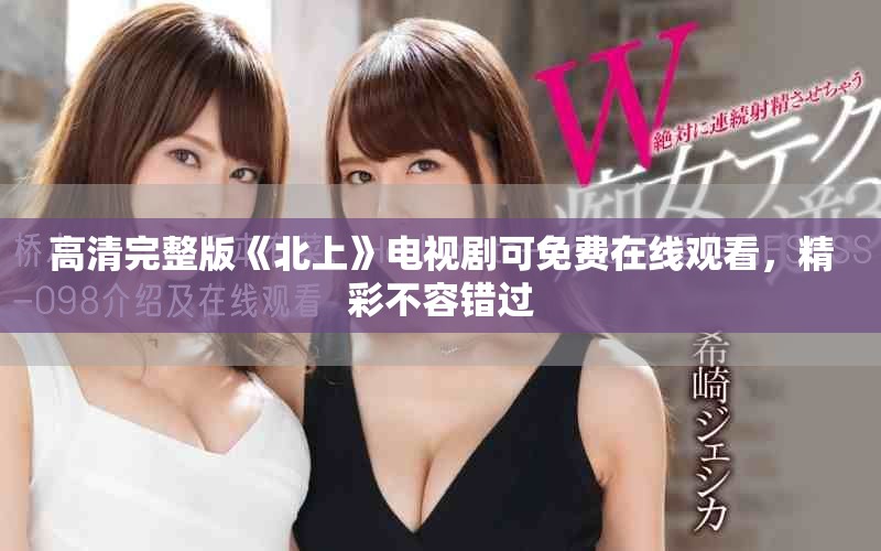 高清完整版《北上》电视剧可免费在线观看，精彩不容错过