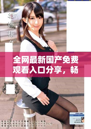 全网最新国产免费观看入口分享，畅享精彩视频体验