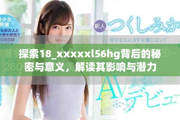 探索18_xxxxxl56hg背后的秘密与意义，解读其影响与潜力