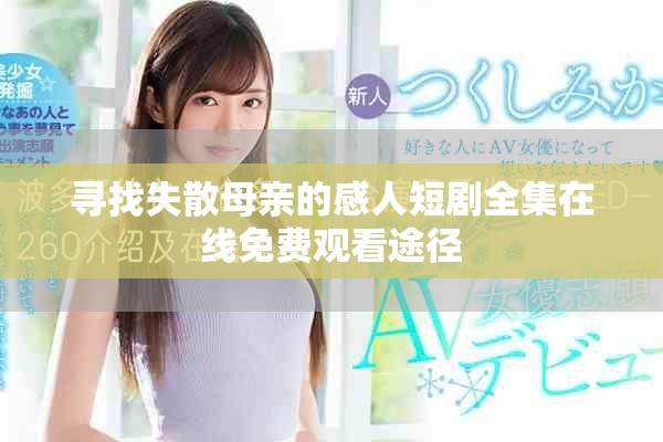 寻找失散母亲的感人短剧全集在线免费观看途径