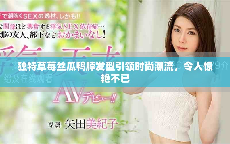 独特草莓丝瓜鸭脖发型引领时尚潮流，令人惊艳不已