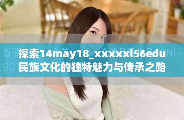 探索14may18_xxxxxl56edu民族文化的独特魅力与传承之路