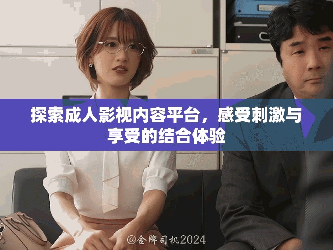 探索成人影视内容平台，感受刺激与享受的结合体验