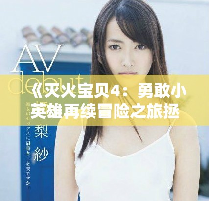 《灭火宝贝4：勇敢小英雄再续冒险之旅拯救世界》