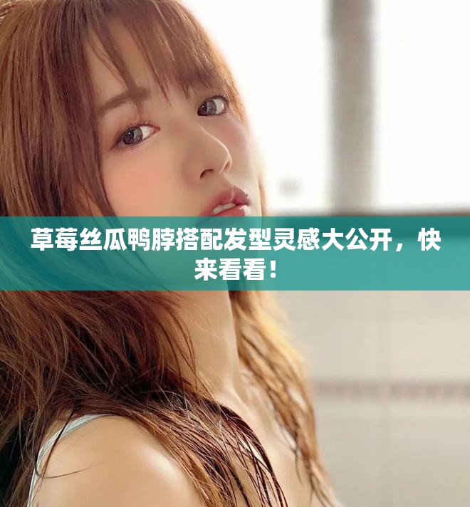 草莓丝瓜鸭脖搭配发型灵感大公开，快来看看！