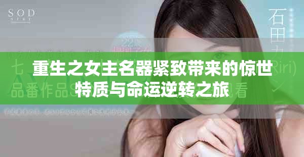 重生之女主名器紧致带来的惊世特质与命运逆转之旅