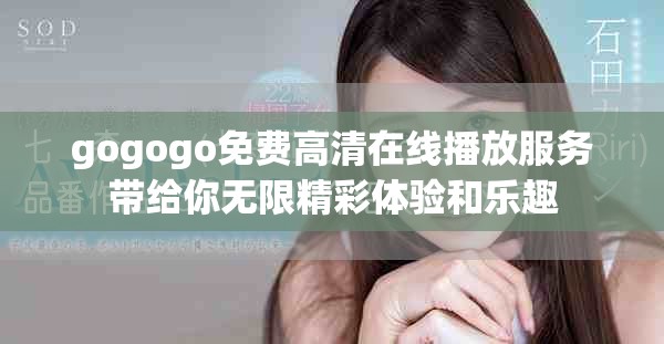 gogogo免费高清在线播放服务带给你无限精彩体验和乐趣