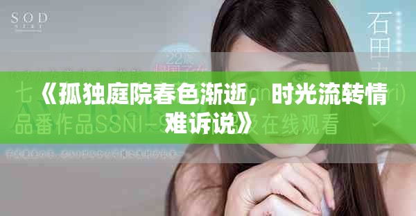 《孤独庭院春色渐逝，时光流转情难诉说》