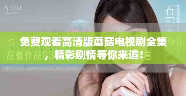 免费观看高清版蘑菇电视剧全集，精彩剧情等你来追！