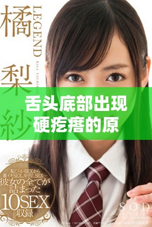 舌头底部出现硬疙瘩的原因及应对措施视频解析
