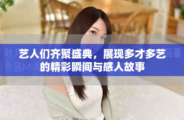 艺人们齐聚盛典，展现多才多艺的精彩瞬间与感人故事