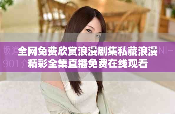 全网免费欣赏浪漫剧集私藏浪漫精彩全集直播免费在线观看