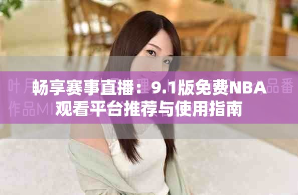 畅享赛事直播：9.1版免费NBA观看平台推荐与使用指南