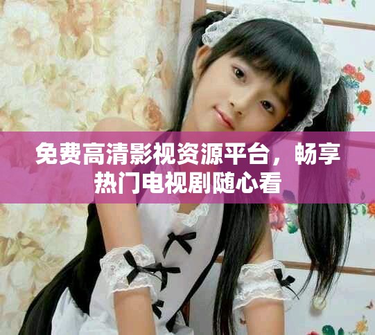 免费高清影视资源平台，畅享热门电视剧随心看