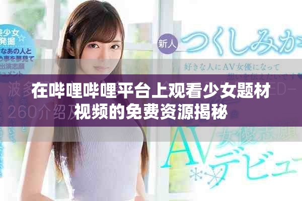 在哔哩哔哩平台上观看少女题材视频的免费资源揭秘