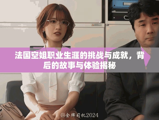 法国空姐职业生涯的挑战与成就，背后的故事与体验揭秘