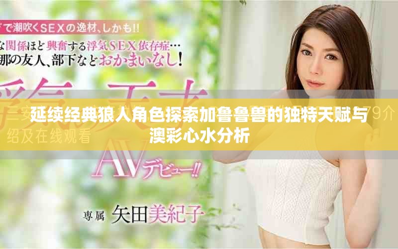 延续经典狼人角色探索加鲁鲁兽的独特天赋与澳彩心水分析