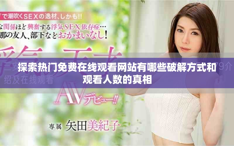 探索热门免费在线观看网站有哪些破解方式和观看人数的真相