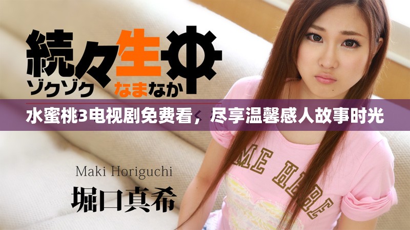 水蜜桃3电视剧免费看，尽享温馨感人故事时光