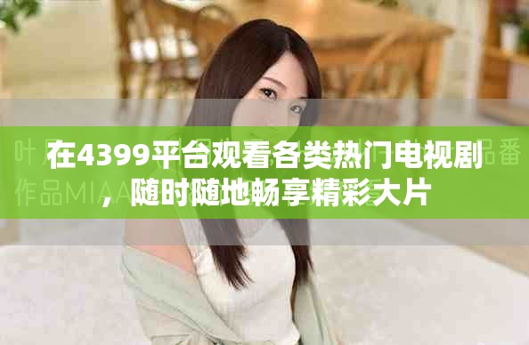 在4399平台观看各类热门电视剧，随时随地畅享精彩大片