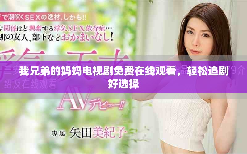 我兄弟的妈妈电视剧免费在线观看，轻松追剧好选择