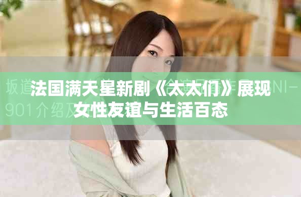 法国满天星新剧《太太们》展现女性友谊与生活百态