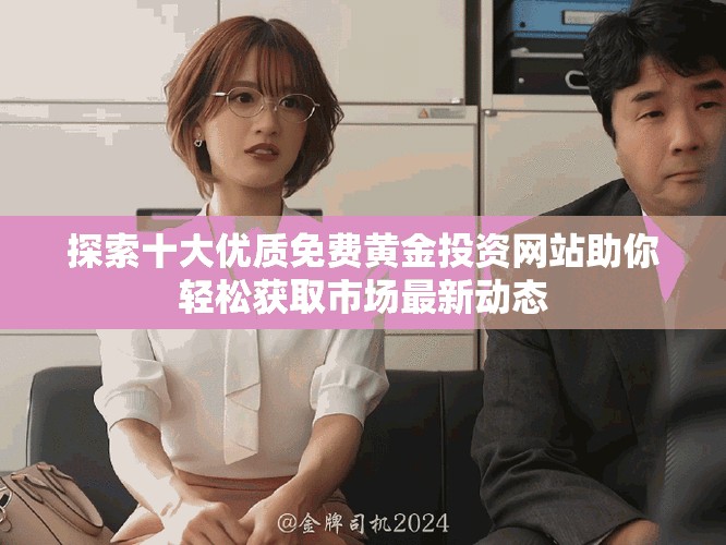 探索十大优质免费黄金投资网站助你轻松获取市场最新动态