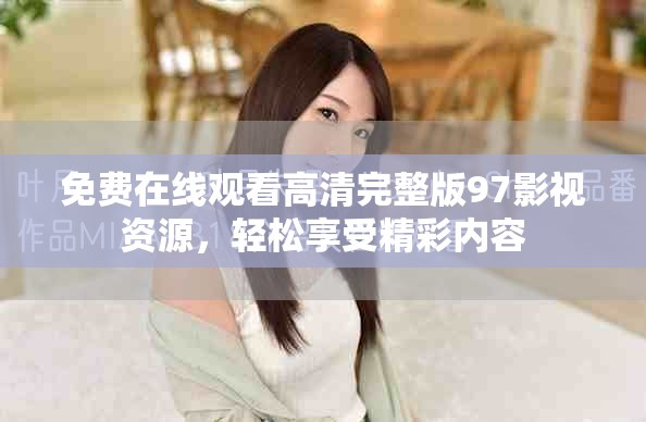 免费在线观看高清完整版97影视资源，轻松享受精彩内容