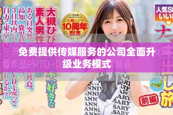 免费提供传媒服务的公司全面升级业务模式