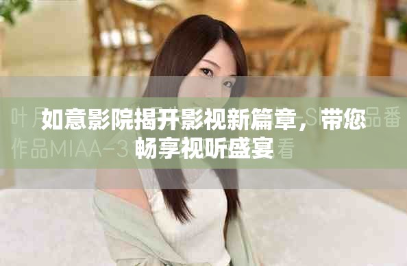 如意影院揭开影视新篇章，带您畅享视听盛宴