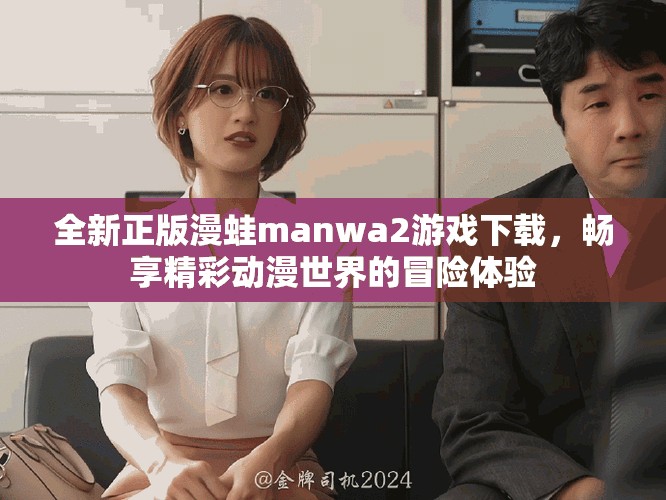全新正版漫蛙manwa2游戏下载，畅享精彩动漫世界的冒险体验