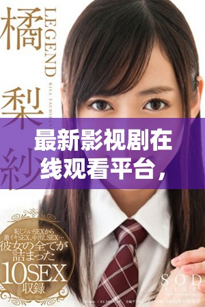 最新影视剧在线观看平台，轻松获取高清电视剧免费高清资源