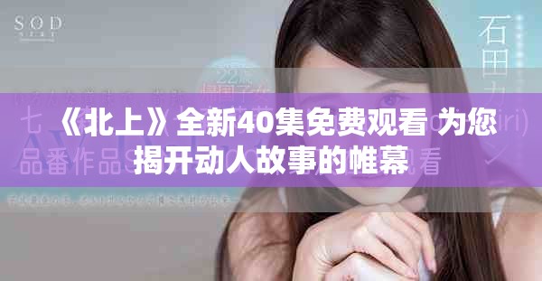《北上》全新40集免费观看 为您揭开动人故事的帷幕