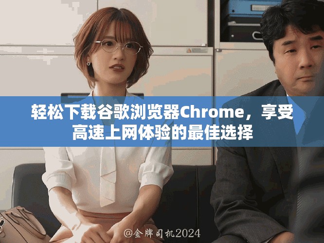 轻松下载谷歌浏览器Chrome，享受高速上网体验的最佳选择