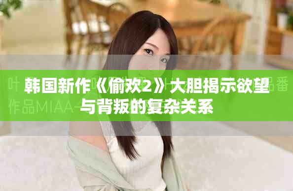 韩国新作《偷欢2》大胆揭示欲望与背叛的复杂关系