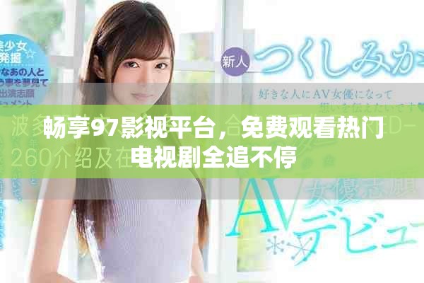 畅享97影视平台，免费观看热门电视剧全追不停
