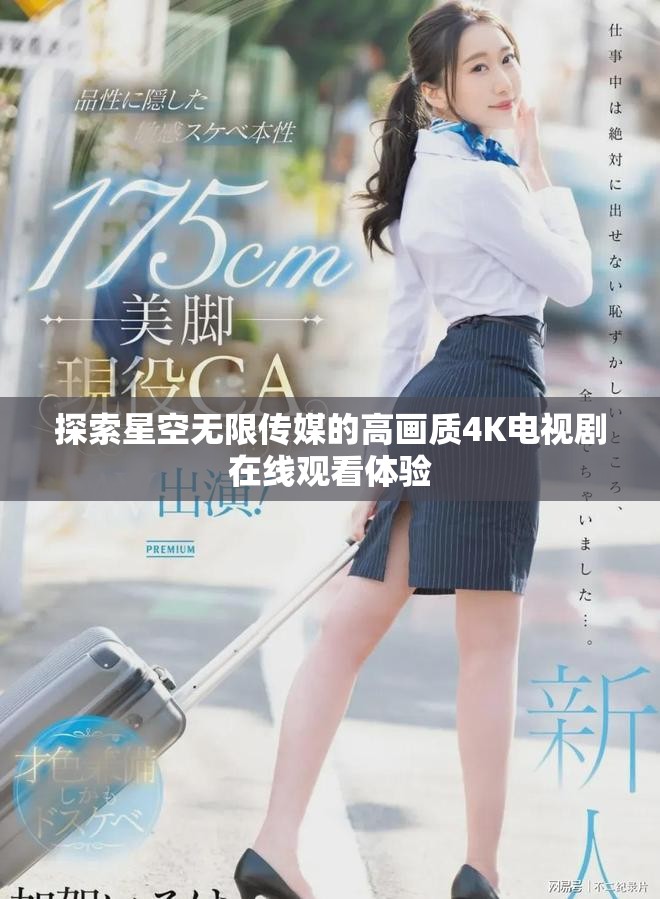 探索星空无限传媒的高画质4K电视剧在线观看体验