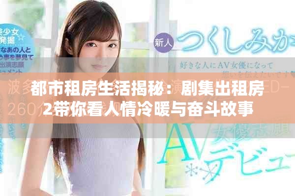 都市租房生活揭秘：剧集出租房2带你看人情冷暖与奋斗故事