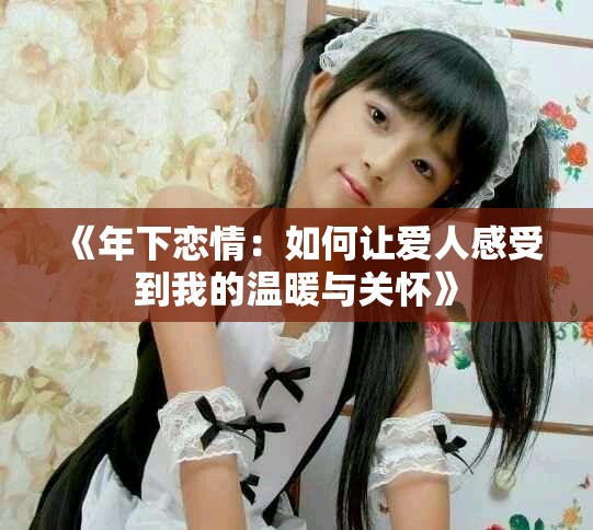 《年下恋情：如何让爱人感受到我的温暖与关怀》