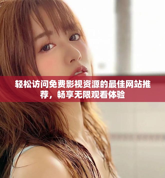 轻松访问免费影视资源的最佳网站推荐，畅享无限观看体验