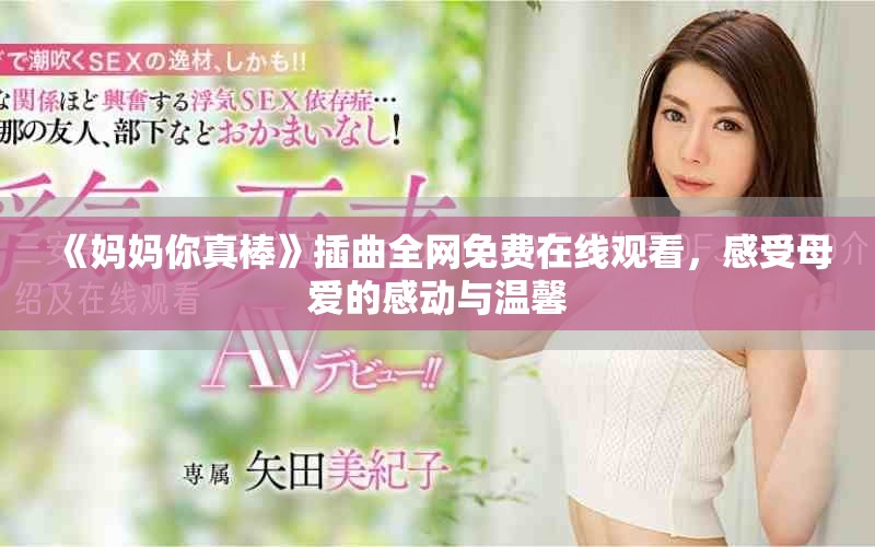 《妈妈你真棒》插曲全网免费在线观看，感受母爱的感动与温馨
