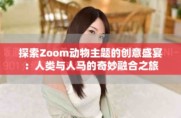 探索Zoom动物主题的创意盛宴：人类与人马的奇妙融合之旅
