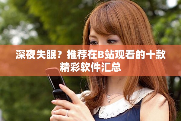 深夜失眠？推荐在B站观看的十款精彩软件汇总