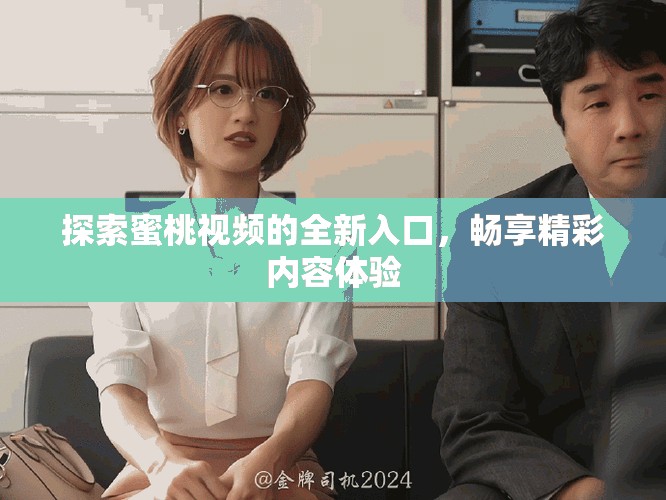 探索蜜桃视频的全新入口，畅享精彩内容体验